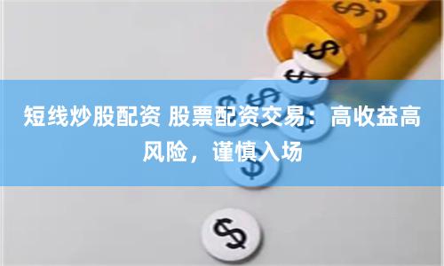 短线炒股配资 股票配资交易：高收益高风险，谨慎入场