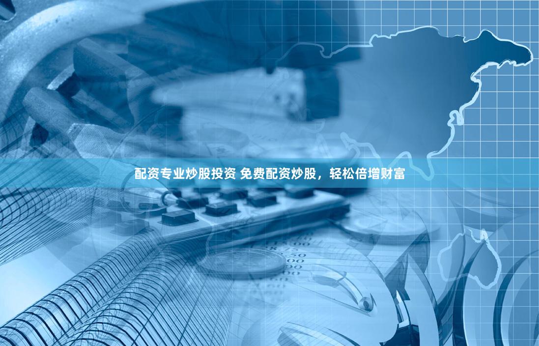 配资专业炒股投资 免费配资炒股，轻松倍增财富