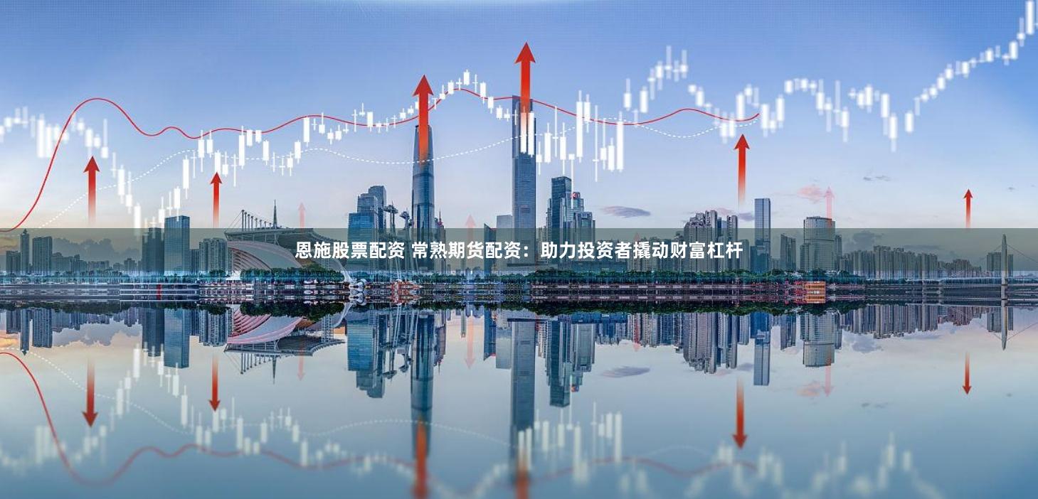 恩施股票配资 常熟期货配资：助力投资者撬动财富杠杆