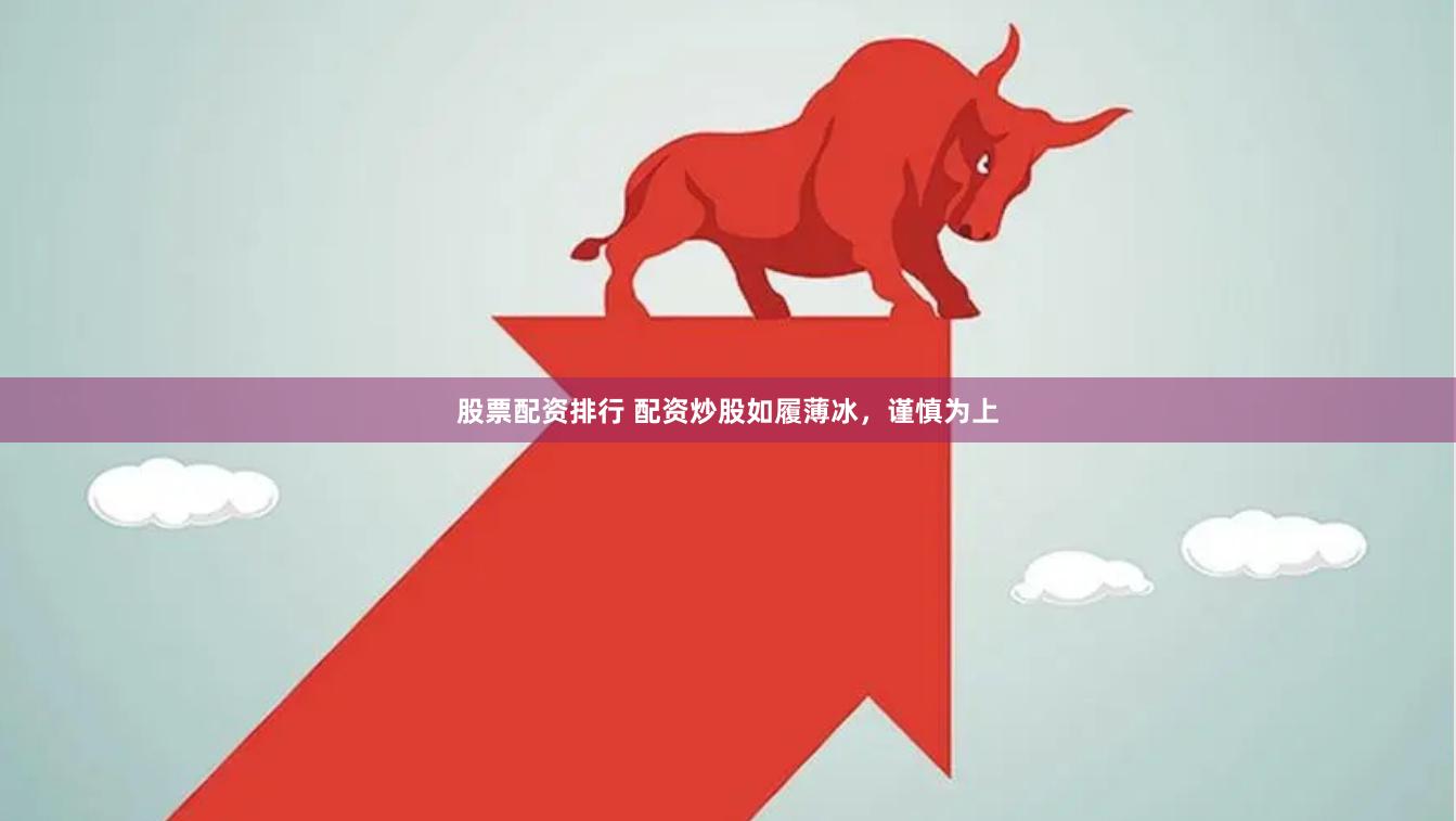 股票配资排行 配资炒股如履薄冰，谨慎为上