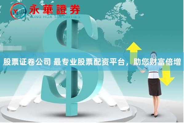 股票证卷公司 最专业股票配资平台，助您财富倍增