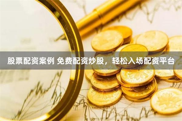股票配资案例 免费配资炒股，轻松入场配资平台