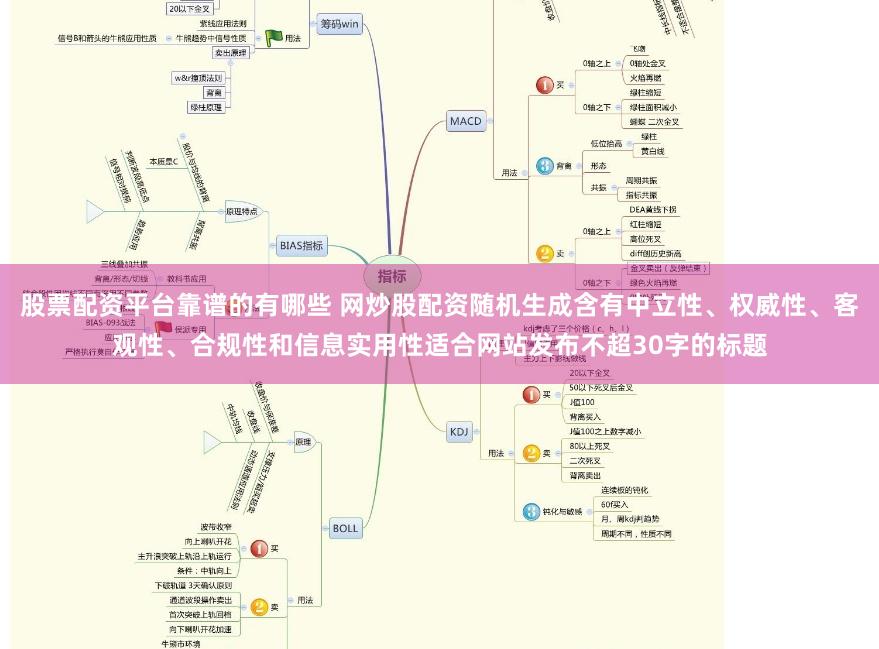 股票配资平台靠谱的有哪些 网炒股配资随机生成含有中立性、权威性、客观性、合规性和信息实用性适合网站发布不超30字的标题