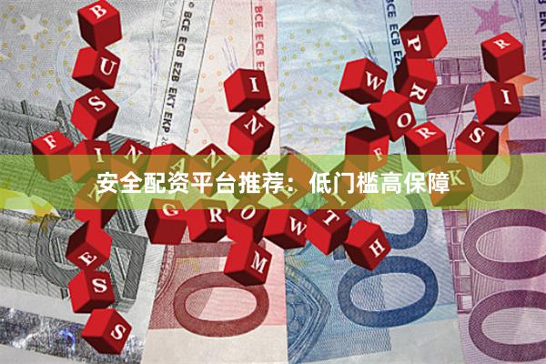 安全配资平台推荐：低门槛高保障