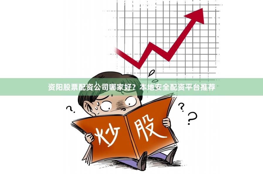 资阳股票配资公司哪家好？本地安全配资平台推荐