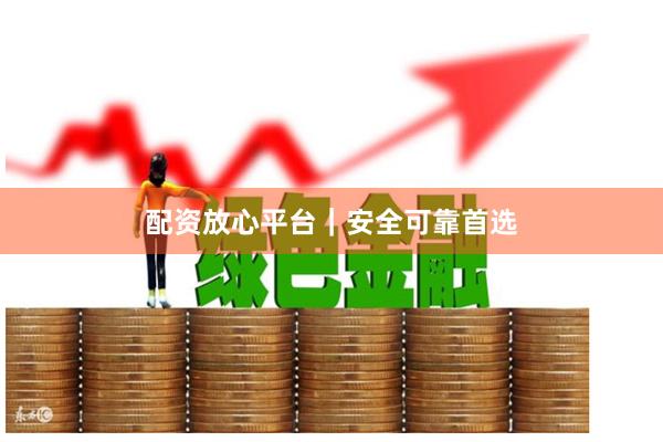 配资放心平台｜安全可靠首选