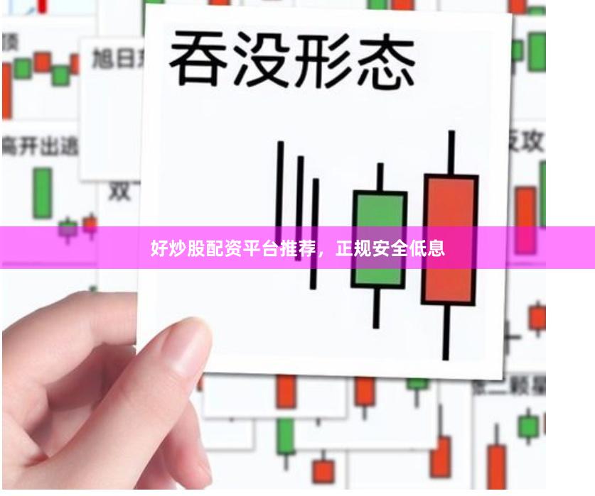 好炒股配资平台推荐，正规安全低息