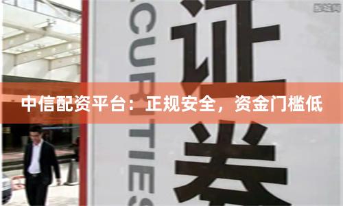 中信配资平台：正规安全，资金门槛低