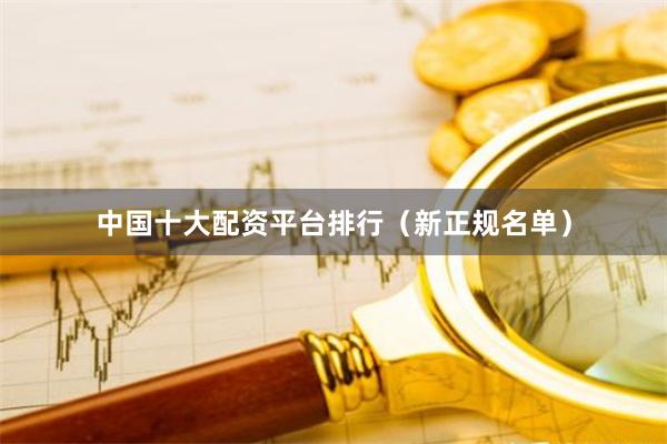 中国十大配资平台排行（新正规名单）