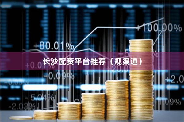 长沙配资平台推荐（规渠道）