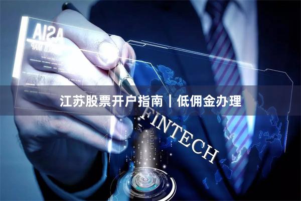 江苏股票开户指南｜低佣金办理