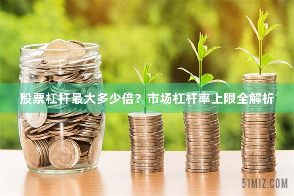 股票杠杆最大多少倍？市场杠杆率上限全解析
