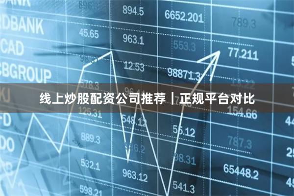 线上炒股配资公司推荐｜正规平台对比