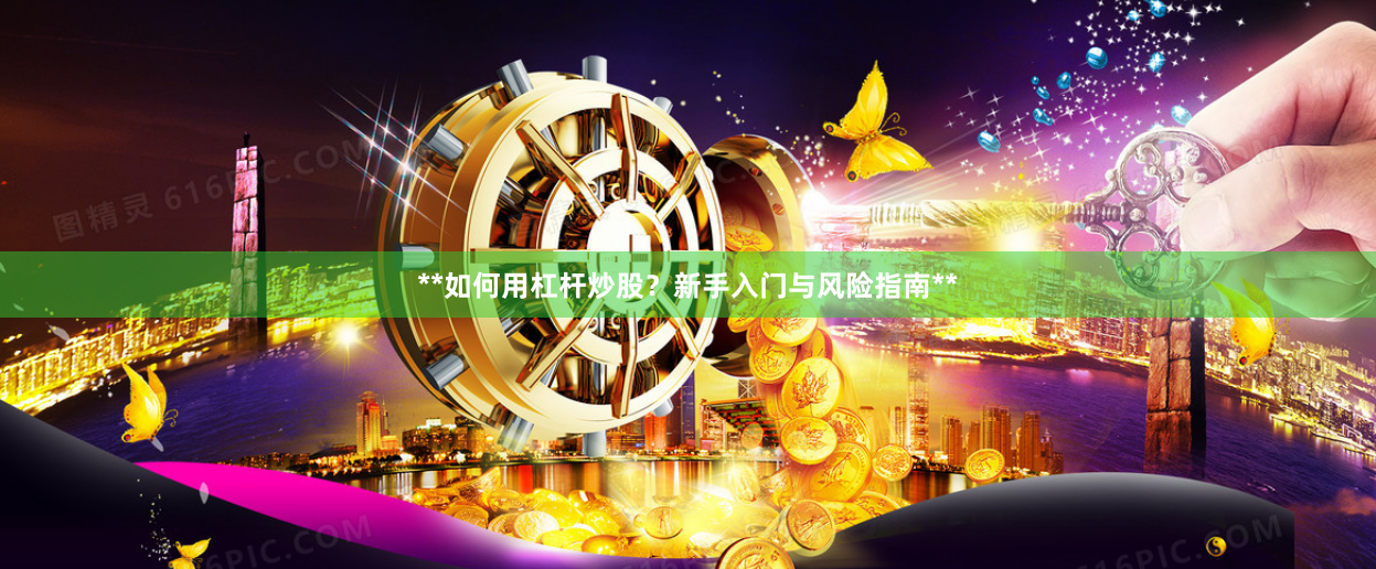 **如何用杠杆炒股？新手入门与风险指南**