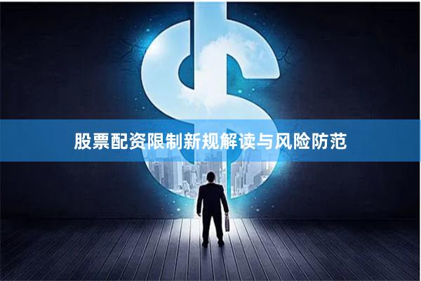 股票配资限制新规解读与风险防范