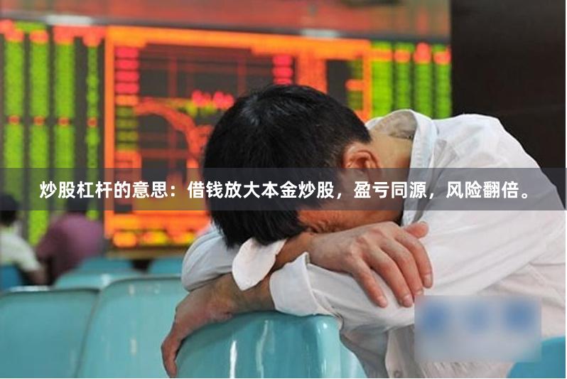 炒股杠杆的意思：借钱放大本金炒股，盈亏同源，风险翻倍。