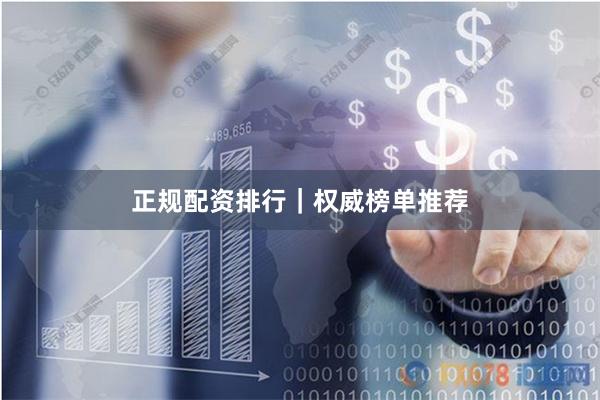 正规配资排行｜权威榜单推荐